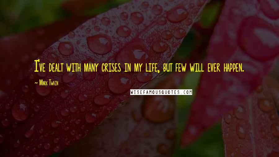 Mark Twain Quotes: I've dealt with many crises in my life, but few will ever happen.