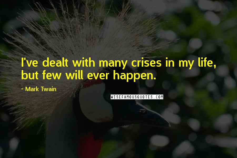Mark Twain Quotes: I've dealt with many crises in my life, but few will ever happen.