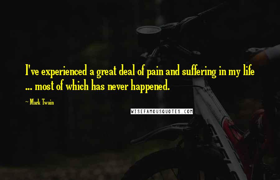 Mark Twain Quotes: I've experienced a great deal of pain and suffering in my life ... most of which has never happened.