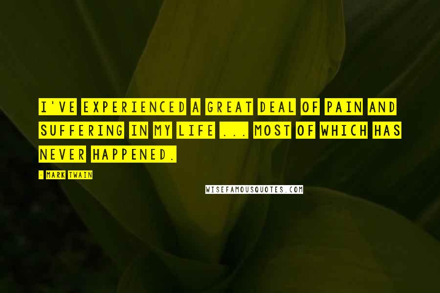 Mark Twain Quotes: I've experienced a great deal of pain and suffering in my life ... most of which has never happened.