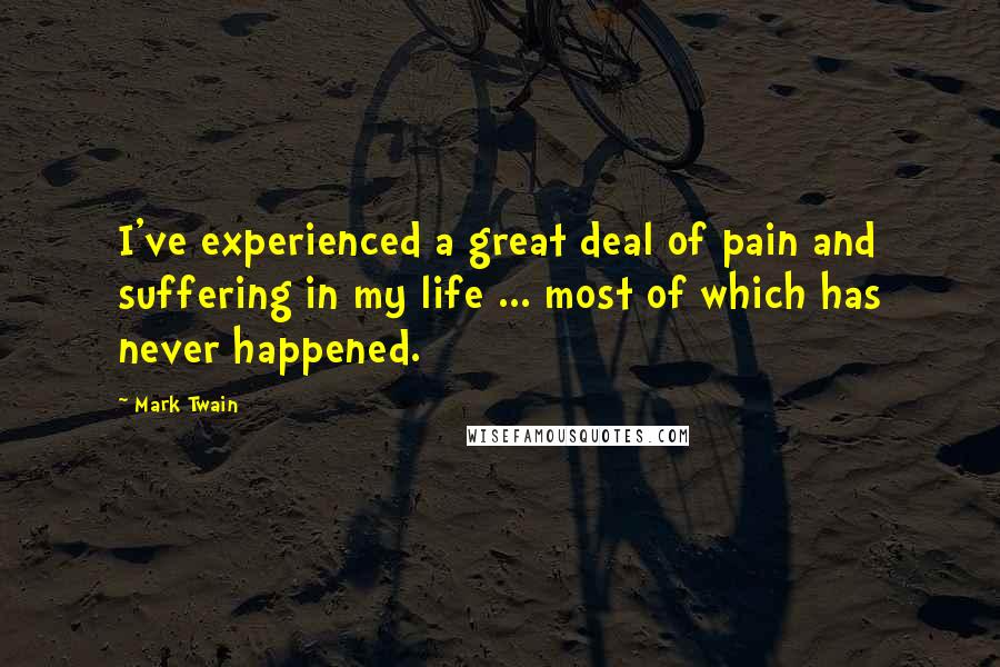 Mark Twain Quotes: I've experienced a great deal of pain and suffering in my life ... most of which has never happened.