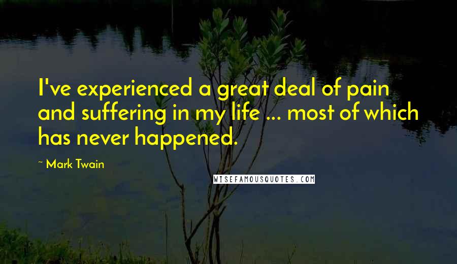 Mark Twain Quotes: I've experienced a great deal of pain and suffering in my life ... most of which has never happened.