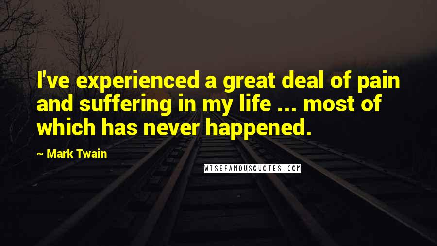 Mark Twain Quotes: I've experienced a great deal of pain and suffering in my life ... most of which has never happened.