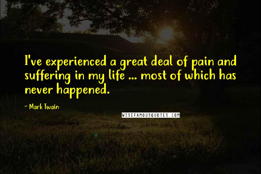 Mark Twain Quotes: I've experienced a great deal of pain and suffering in my life ... most of which has never happened.