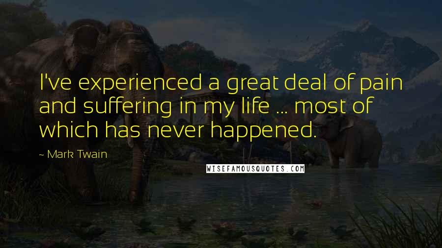 Mark Twain Quotes: I've experienced a great deal of pain and suffering in my life ... most of which has never happened.