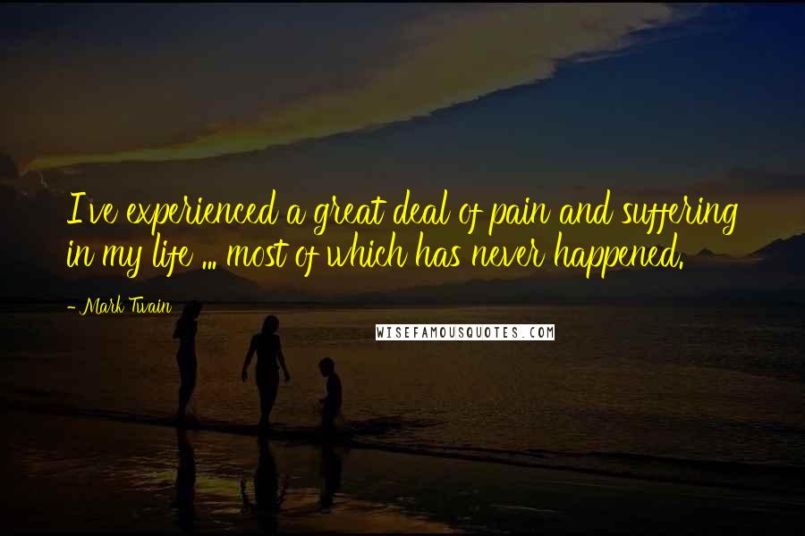 Mark Twain Quotes: I've experienced a great deal of pain and suffering in my life ... most of which has never happened.