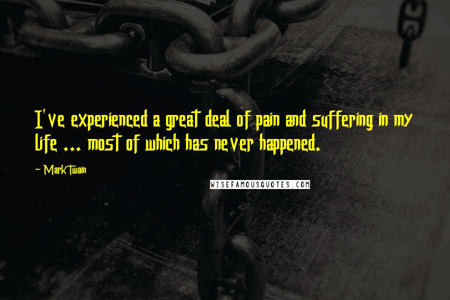 Mark Twain Quotes: I've experienced a great deal of pain and suffering in my life ... most of which has never happened.