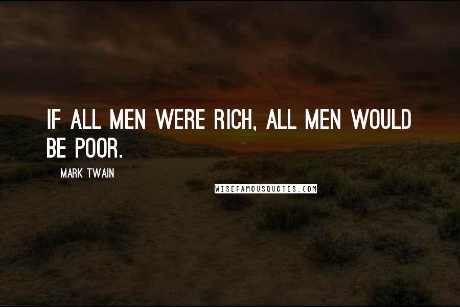 Mark Twain Quotes: If all men were rich, all men would be poor.