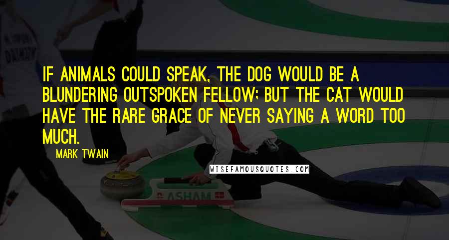 Mark Twain Quotes: If animals could speak, the dog would be a blundering outspoken fellow; but the cat would have the rare grace of never saying a word too much.