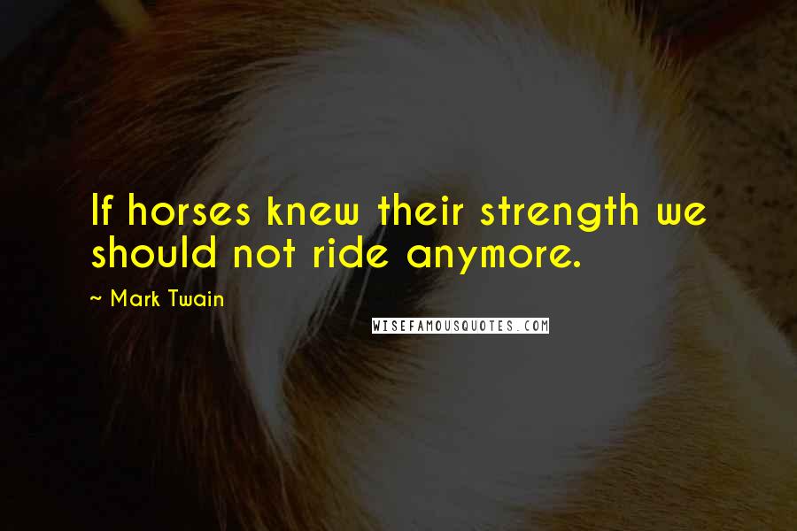 Mark Twain Quotes: If horses knew their strength we should not ride anymore.