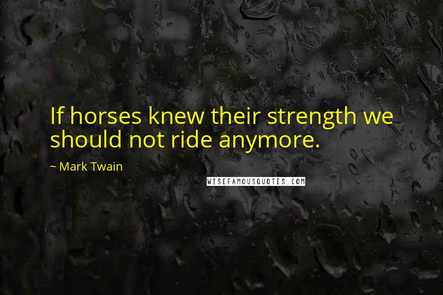 Mark Twain Quotes: If horses knew their strength we should not ride anymore.