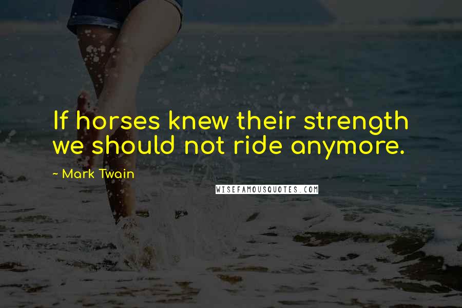 Mark Twain Quotes: If horses knew their strength we should not ride anymore.