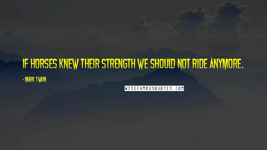 Mark Twain Quotes: If horses knew their strength we should not ride anymore.
