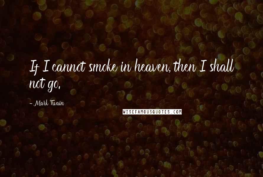 Mark Twain Quotes: If I cannot smoke in heaven, then I shall not go.