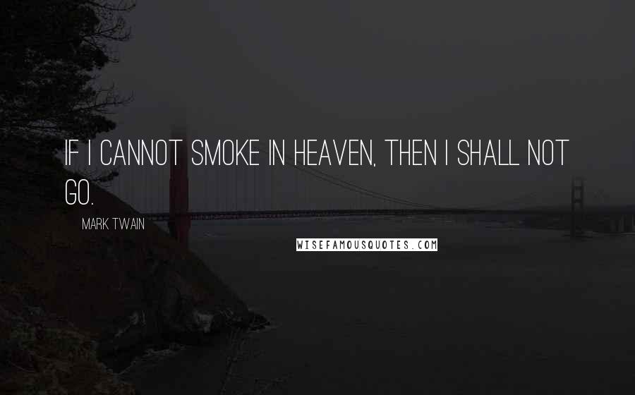 Mark Twain Quotes: If I cannot smoke in heaven, then I shall not go.