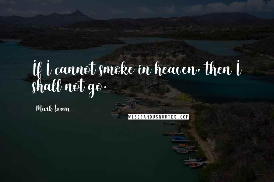 Mark Twain Quotes: If I cannot smoke in heaven, then I shall not go.