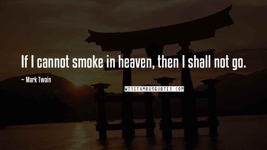 Mark Twain Quotes: If I cannot smoke in heaven, then I shall not go.