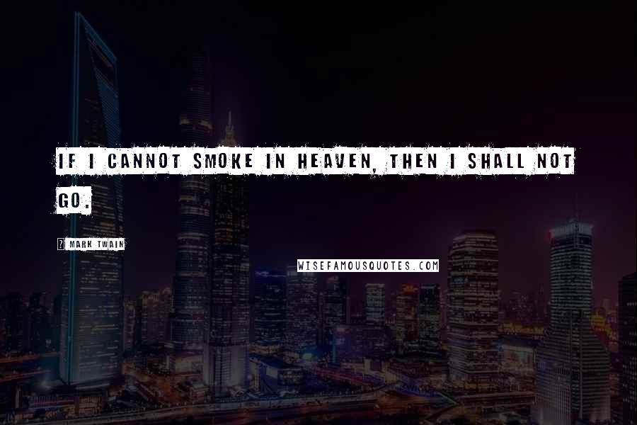 Mark Twain Quotes: If I cannot smoke in heaven, then I shall not go.