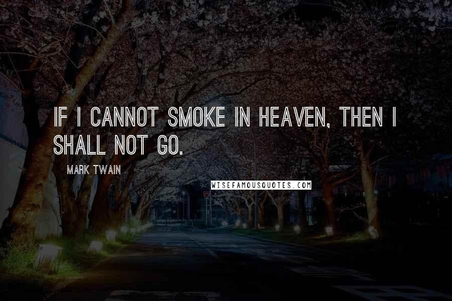 Mark Twain Quotes: If I cannot smoke in heaven, then I shall not go.