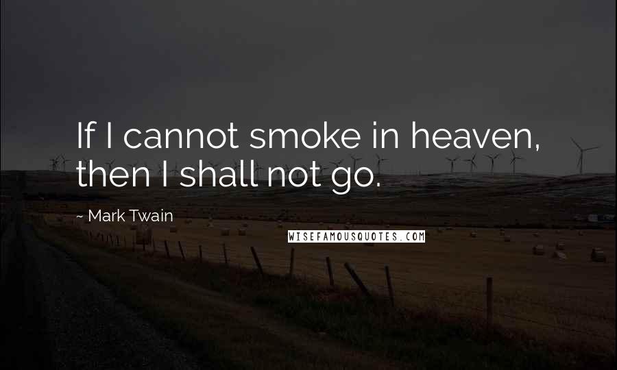 Mark Twain Quotes: If I cannot smoke in heaven, then I shall not go.