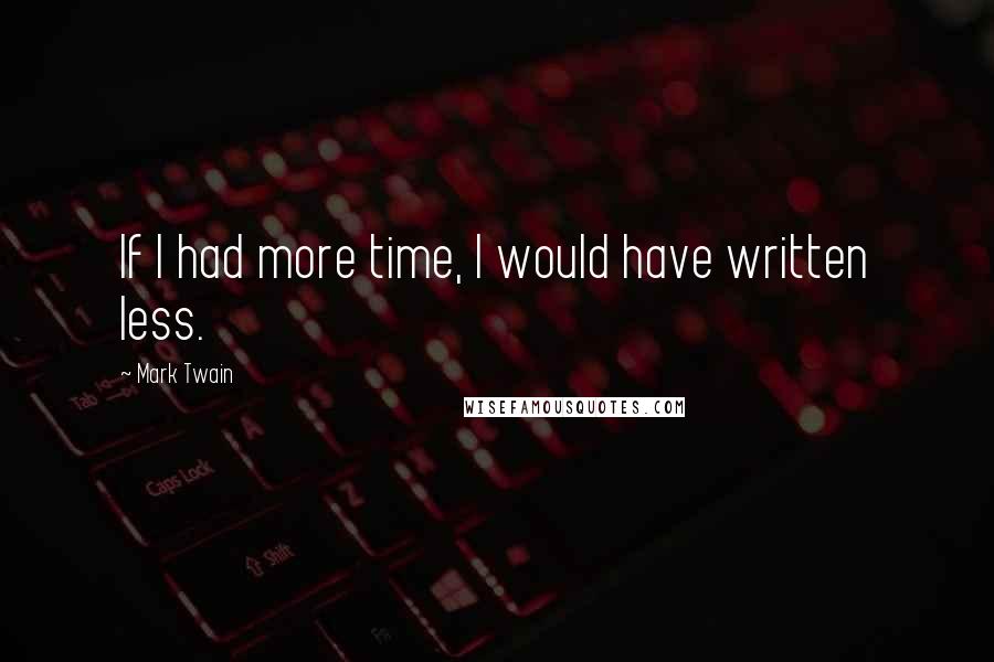 Mark Twain Quotes: If I had more time, I would have written less.