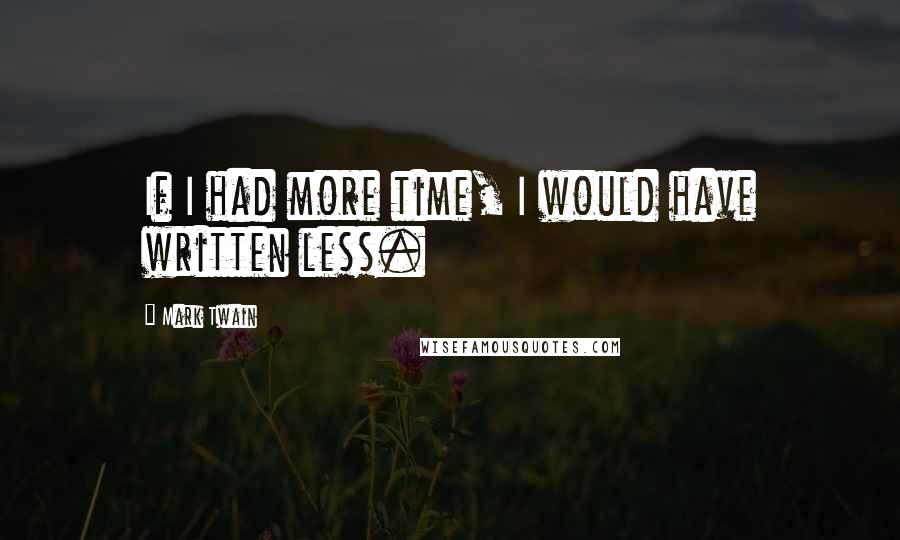 Mark Twain Quotes: If I had more time, I would have written less.