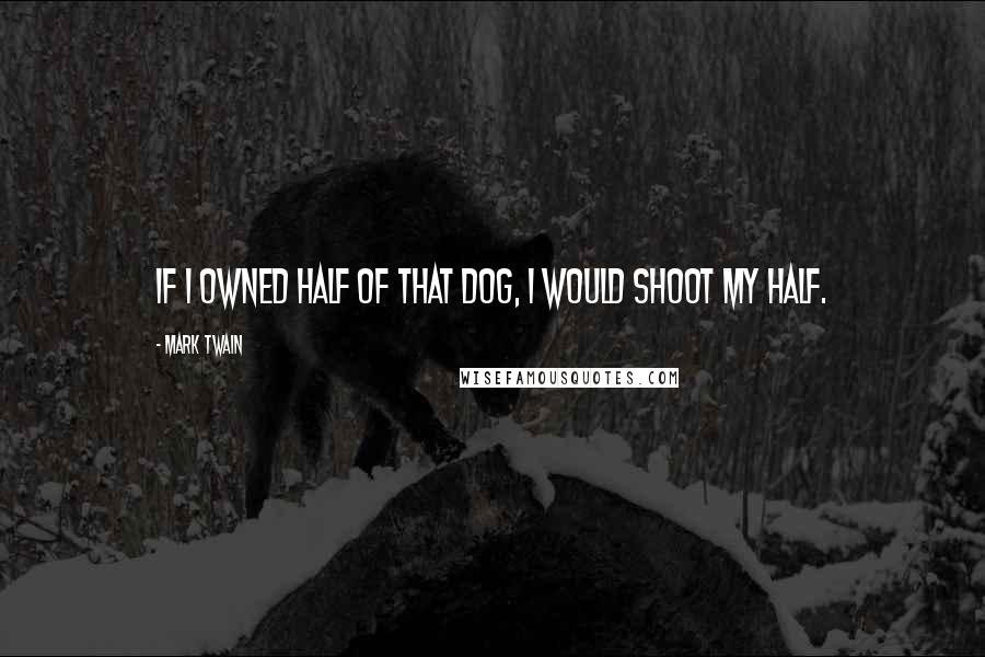 Mark Twain Quotes: If I owned half of that dog, I would shoot my half.