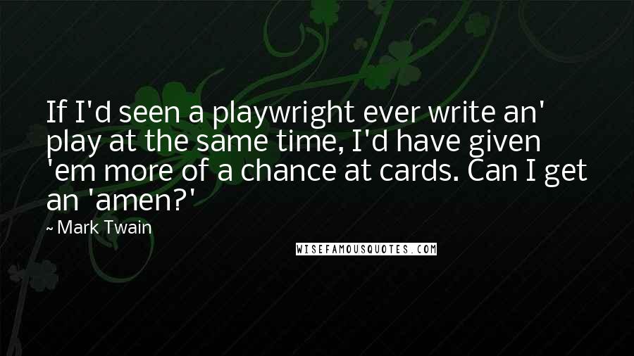 Mark Twain Quotes: If I'd seen a playwright ever write an' play at the same time, I'd have given 'em more of a chance at cards. Can I get an 'amen?'