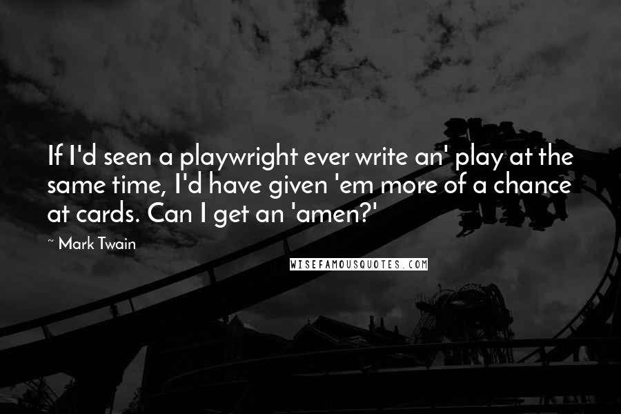 Mark Twain Quotes: If I'd seen a playwright ever write an' play at the same time, I'd have given 'em more of a chance at cards. Can I get an 'amen?'