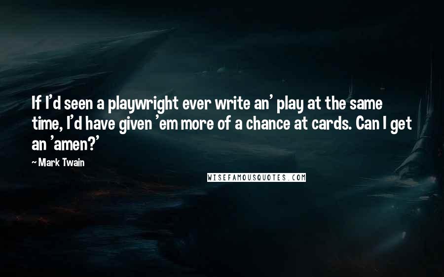 Mark Twain Quotes: If I'd seen a playwright ever write an' play at the same time, I'd have given 'em more of a chance at cards. Can I get an 'amen?'