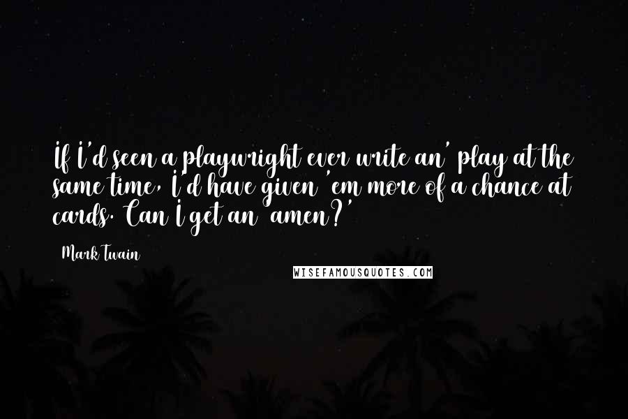 Mark Twain Quotes: If I'd seen a playwright ever write an' play at the same time, I'd have given 'em more of a chance at cards. Can I get an 'amen?'