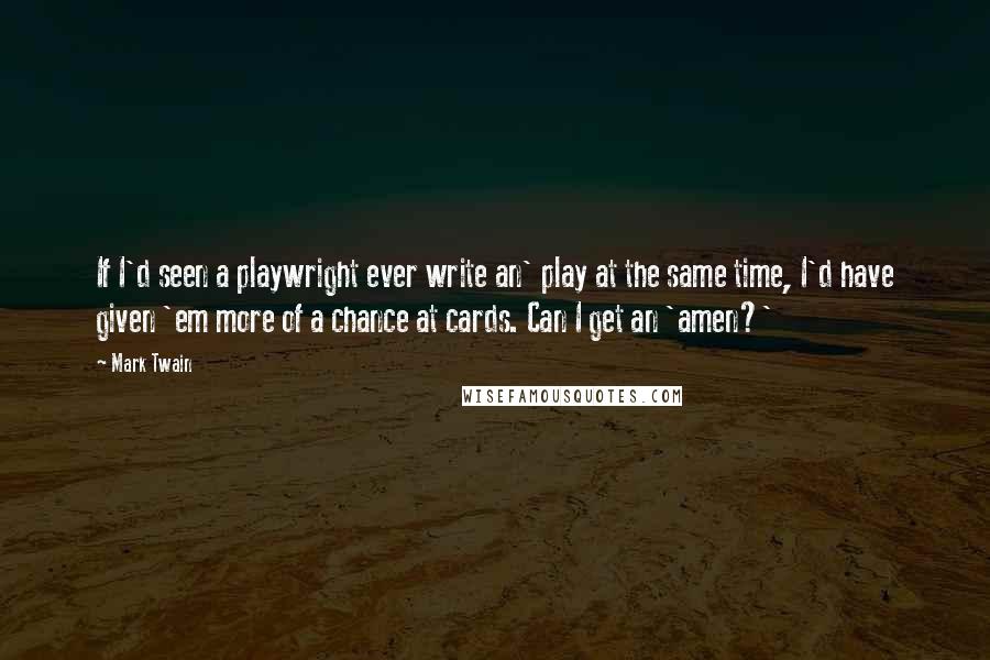 Mark Twain Quotes: If I'd seen a playwright ever write an' play at the same time, I'd have given 'em more of a chance at cards. Can I get an 'amen?'