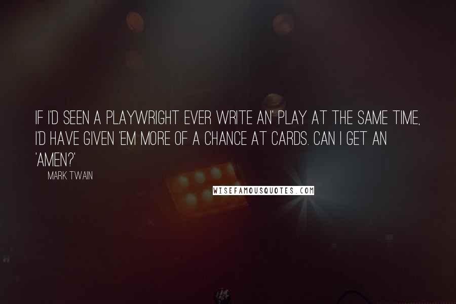 Mark Twain Quotes: If I'd seen a playwright ever write an' play at the same time, I'd have given 'em more of a chance at cards. Can I get an 'amen?'