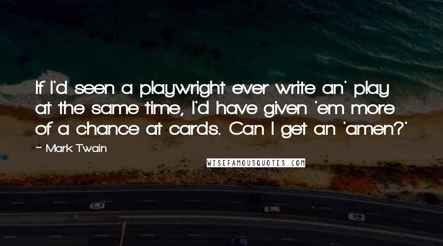 Mark Twain Quotes: If I'd seen a playwright ever write an' play at the same time, I'd have given 'em more of a chance at cards. Can I get an 'amen?'