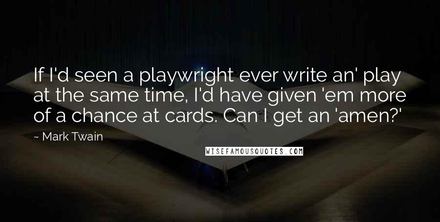 Mark Twain Quotes: If I'd seen a playwright ever write an' play at the same time, I'd have given 'em more of a chance at cards. Can I get an 'amen?'