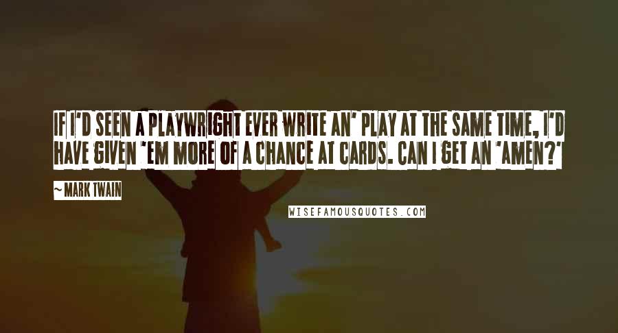 Mark Twain Quotes: If I'd seen a playwright ever write an' play at the same time, I'd have given 'em more of a chance at cards. Can I get an 'amen?'