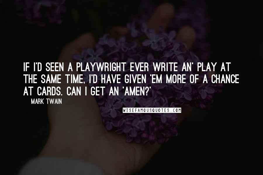 Mark Twain Quotes: If I'd seen a playwright ever write an' play at the same time, I'd have given 'em more of a chance at cards. Can I get an 'amen?'