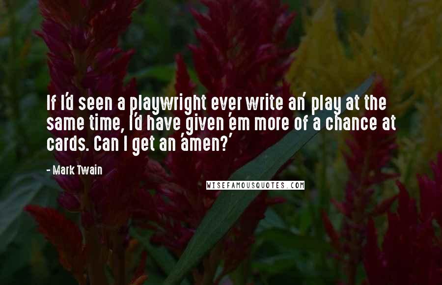 Mark Twain Quotes: If I'd seen a playwright ever write an' play at the same time, I'd have given 'em more of a chance at cards. Can I get an 'amen?'