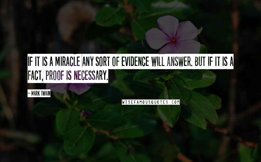 Mark Twain Quotes: If it is a miracle any sort of evidence will answer. But if it is a fact, proof is necessary.