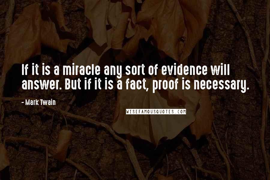 Mark Twain Quotes: If it is a miracle any sort of evidence will answer. But if it is a fact, proof is necessary.