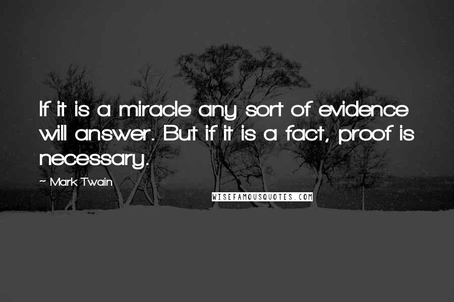 Mark Twain Quotes: If it is a miracle any sort of evidence will answer. But if it is a fact, proof is necessary.