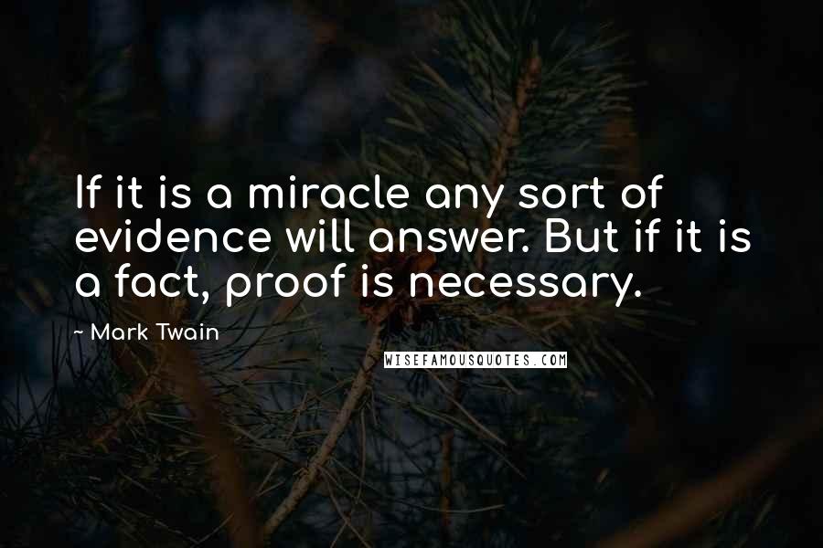 Mark Twain Quotes: If it is a miracle any sort of evidence will answer. But if it is a fact, proof is necessary.