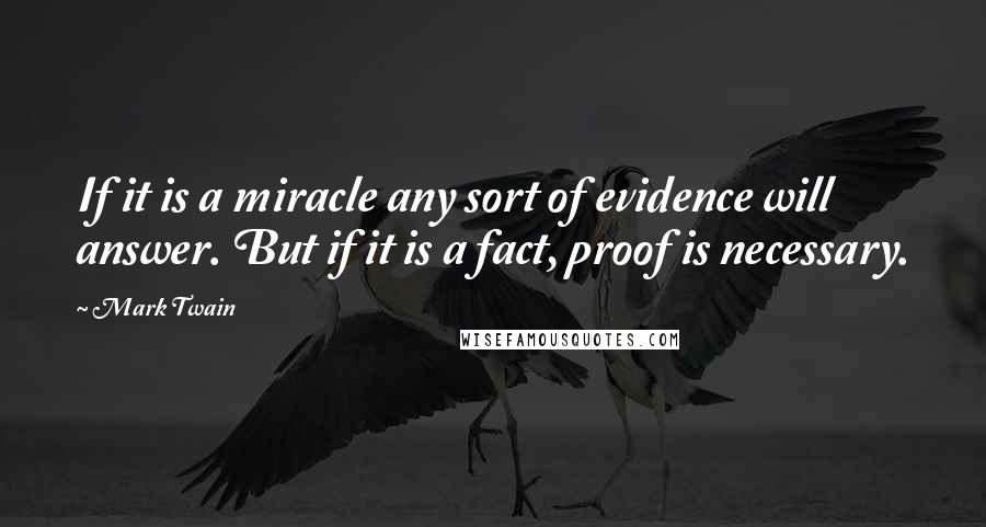 Mark Twain Quotes: If it is a miracle any sort of evidence will answer. But if it is a fact, proof is necessary.