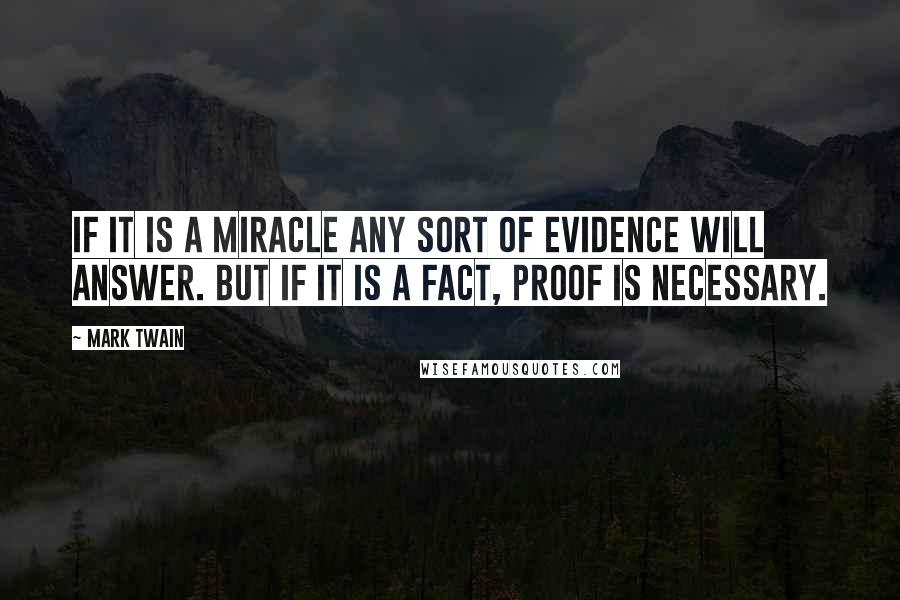 Mark Twain Quotes: If it is a miracle any sort of evidence will answer. But if it is a fact, proof is necessary.