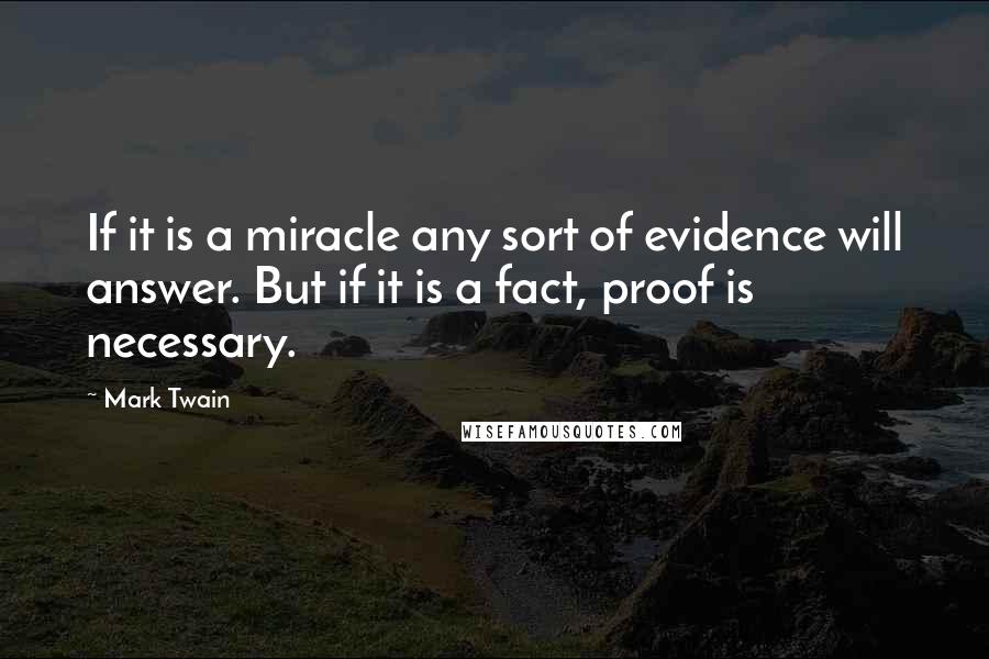 Mark Twain Quotes: If it is a miracle any sort of evidence will answer. But if it is a fact, proof is necessary.