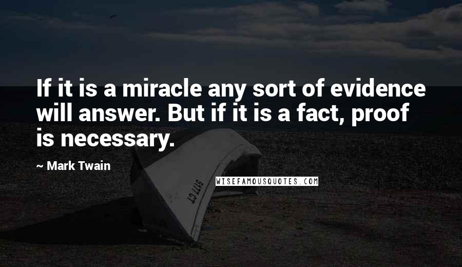 Mark Twain Quotes: If it is a miracle any sort of evidence will answer. But if it is a fact, proof is necessary.