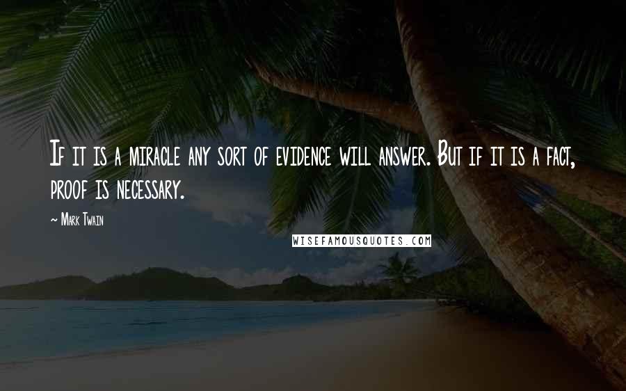 Mark Twain Quotes: If it is a miracle any sort of evidence will answer. But if it is a fact, proof is necessary.
