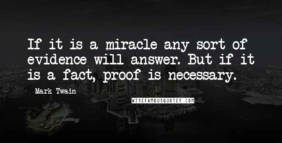 Mark Twain Quotes: If it is a miracle any sort of evidence will answer. But if it is a fact, proof is necessary.