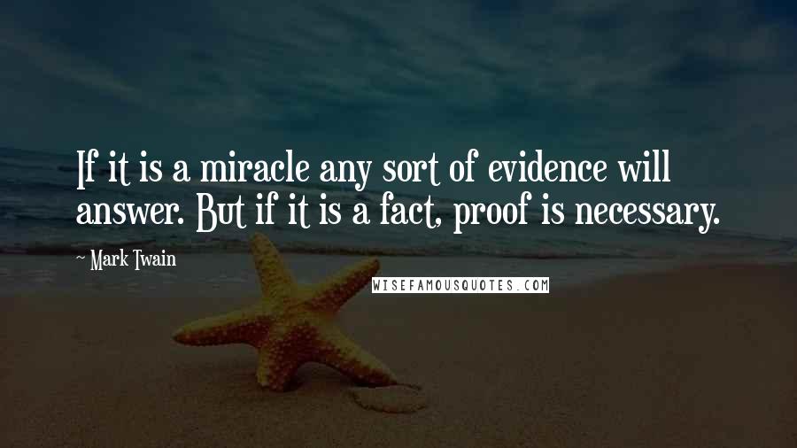 Mark Twain Quotes: If it is a miracle any sort of evidence will answer. But if it is a fact, proof is necessary.