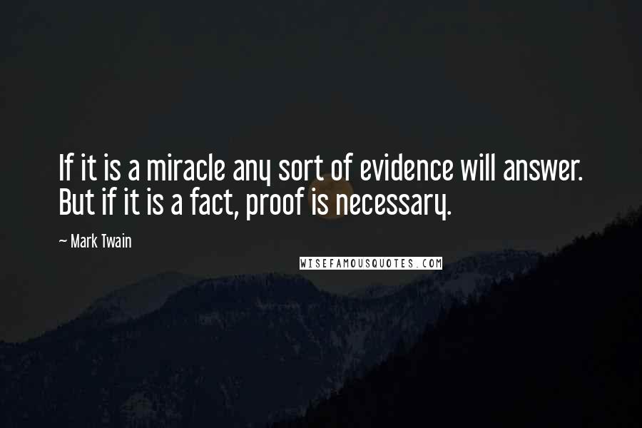 Mark Twain Quotes: If it is a miracle any sort of evidence will answer. But if it is a fact, proof is necessary.